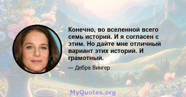 Конечно, во вселенной всего семь историй. И я согласен с этим. Но дайте мне отличный вариант этих историй. И грамотный.