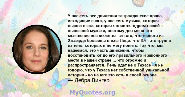 У вас есть все движения за гражданские права, исходящие с юга, у вас есть музыка, которая вышла с юга, которая является ядром нашей нынешней музыки, поэтому для меня это мышление возникает из -за того, что герцоги из