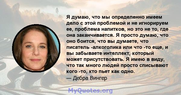 Я думаю, что мы определенно имеем дело с этой проблемой и не игнорируем ее, проблема напитков, но это не то, где она заканчивается. Я просто думаю, что оно боится, что вы думаете, что писатель -алкоголика или что -то