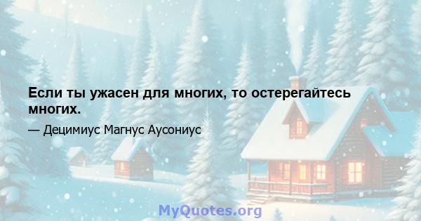 Если ты ужасен для многих, то остерегайтесь многих.