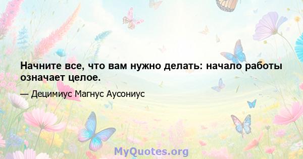 Начните все, что вам нужно делать: начало работы означает целое.