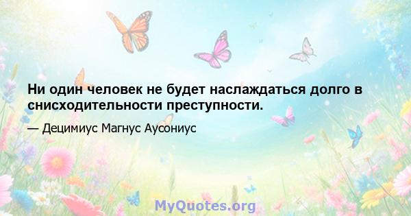 Ни один человек не будет наслаждаться долго в снисходительности преступности.