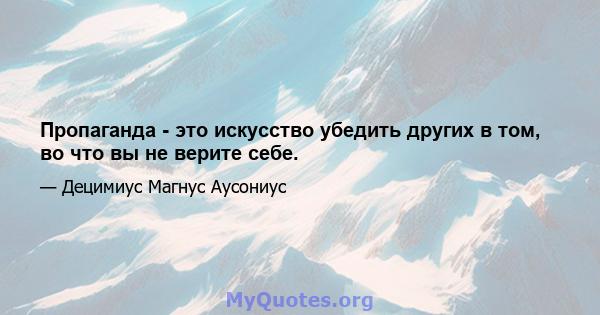 Пропаганда - это искусство убедить других в том, во что вы не верите себе.