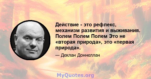 Действие - это рефлекс, механизм развития и выживания. Полем Полем Полем Это не «вторая природа», это «первая природа».