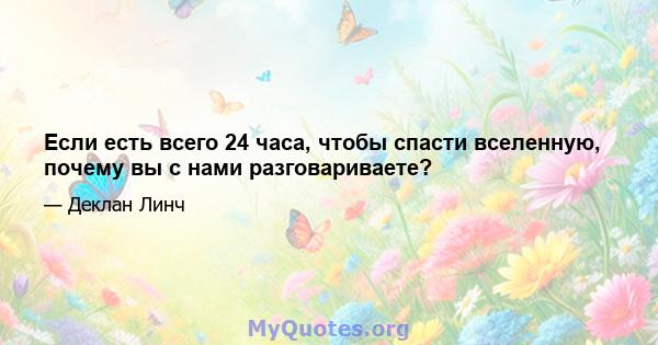 Если есть всего 24 часа, чтобы спасти вселенную, почему вы с нами разговариваете?