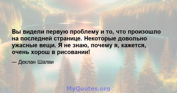 Вы видели первую проблему и то, что произошло на последней странице. Некоторые довольно ужасные вещи. Я не знаю, почему я, кажется, очень хорош в рисовании!