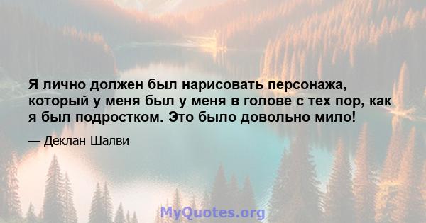 Я лично должен был нарисовать персонажа, который у меня был у меня в голове с тех пор, как я был подростком. Это было довольно мило!