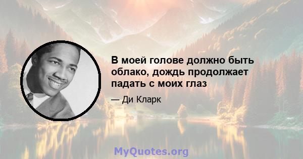 В моей голове должно быть облако, дождь продолжает падать с моих глаз