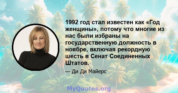 1992 год стал известен как «Год женщины», потому что многие из нас были избраны на государственную должность в ноябре, включая рекордную шесть в Сенат Соединенных Штатов.