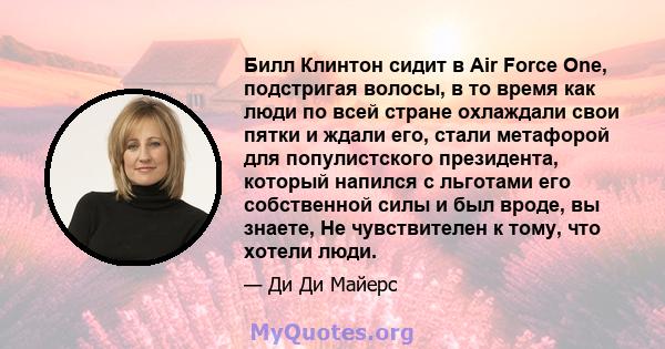 Билл Клинтон сидит в Air Force One, подстригая волосы, в то время как люди по всей стране охлаждали свои пятки и ждали его, стали метафорой для популистского президента, который напился с льготами его собственной силы и 