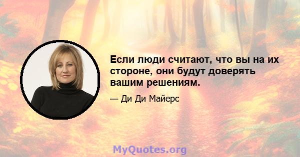 Если люди считают, что вы на их стороне, они будут доверять вашим решениям.