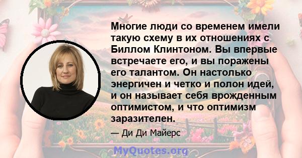 Многие люди со временем имели такую ​​схему в их отношениях с Биллом Клинтоном. Вы впервые встречаете его, и вы поражены его талантом. Он настолько энергичен и четко и полон идей, и он называет себя врожденным