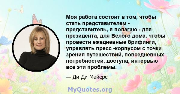 Моя работа состоит в том, чтобы стать представителем - представитель, я полагаю - для президента, для Белого дома, чтобы провести ежедневные брифинги, управлять пресс -корпусом с точки зрения путешествий, повседневных