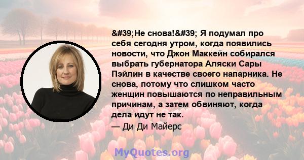 'Не снова!' Я подумал про себя сегодня утром, когда появились новости, что Джон Маккейн собирался выбрать губернатора Аляски Сары Пэйлин в качестве своего напарника. Не снова, потому что слишком часто женщин