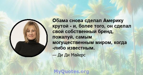 Обама снова сделал Америку крутой - и, более того, он сделал свой собственный бренд, пожалуй, самым могущественным миром, когда -либо известным.