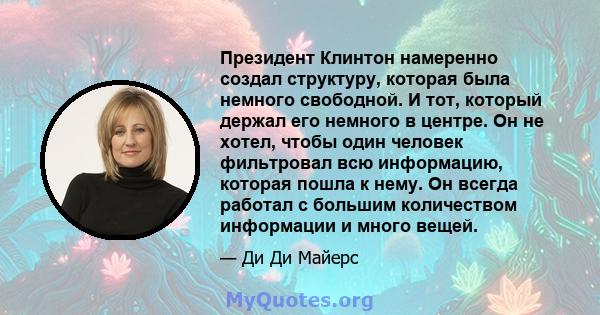 Президент Клинтон намеренно создал структуру, которая была немного свободной. И тот, который держал его немного в центре. Он не хотел, чтобы один человек фильтровал всю информацию, которая пошла к нему. Он всегда