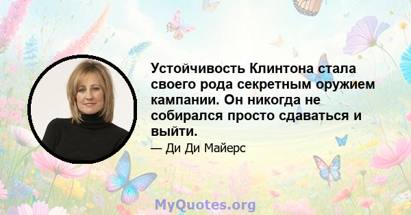 Устойчивость Клинтона стала своего рода секретным оружием кампании. Он никогда не собирался просто сдаваться и выйти.