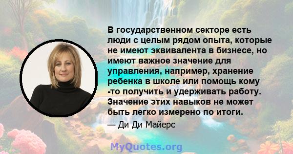 В государственном секторе есть люди с целым рядом опыта, которые не имеют эквивалента в бизнесе, но имеют важное значение для управления, например, хранение ребенка в школе или помощь кому -то получить и удерживать