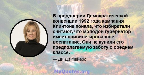 В преддверии Демократической конвенции 1992 года кампания Клинтона поняла, что избиратели считают, что молодой губернатор имеет привилегированное воспитание. Они не купили его предполагаемую заботу о среднем классе.