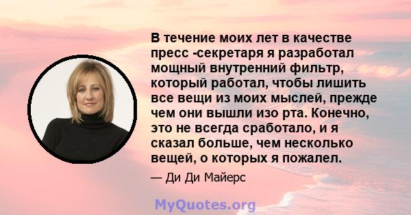 В течение моих лет в качестве пресс -секретаря я разработал мощный внутренний фильтр, который работал, чтобы лишить все вещи из моих мыслей, прежде чем они вышли изо рта. Конечно, это не всегда сработало, и я сказал