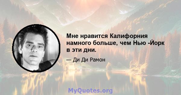 Мне нравится Калифорния намного больше, чем Нью -Йорк в эти дни.