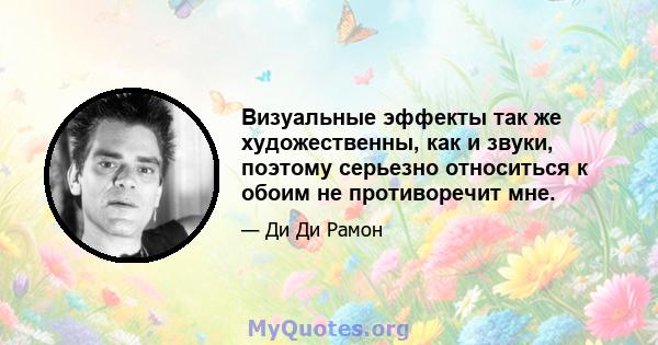 Визуальные эффекты так же художественны, как и звуки, поэтому серьезно относиться к обоим не противоречит мне.