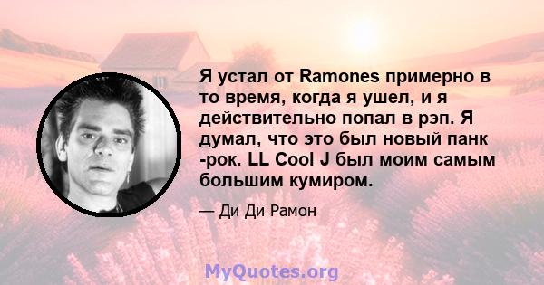 Я устал от Ramones примерно в то время, когда я ушел, и я действительно попал в рэп. Я думал, что это был новый панк -рок. LL Cool J был моим самым большим кумиром.