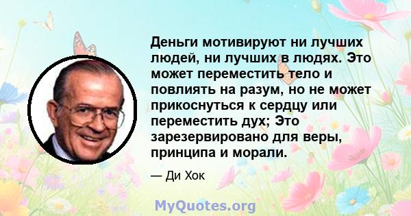 Деньги мотивируют ни лучших людей, ни лучших в людях. Это может переместить тело и повлиять на разум, но не может прикоснуться к сердцу или переместить дух; Это зарезервировано для веры, принципа и морали.