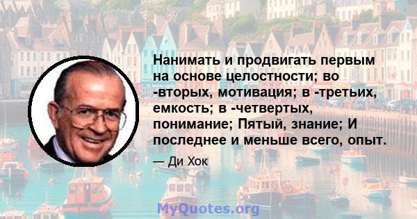 Нанимать и продвигать первым на основе целостности; во -вторых, мотивация; в -третьих, емкость; в -четвертых, понимание; Пятый, знание; И последнее и меньше всего, опыт.