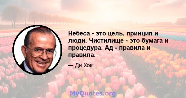 Небеса - это цель, принцип и люди. Чистилище - это бумага и процедура. Ад - правила и правила.