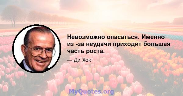 Невозможно опасаться. Именно из -за неудачи приходит большая часть роста.