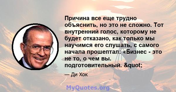 Причина все еще трудно объяснить, но это не сложно. Тот внутренний голос, которому не будет отказано, как только мы научимся его слушать, с самого начала прошептал: «Бизнес - это не то, о чем вы. подготовительный. "