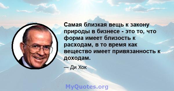 Самая близкая вещь к закону природы в бизнесе - это то, что форма имеет близость к расходам, в то время как вещество имеет привязанность к доходам.