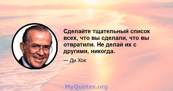 Сделайте тщательный список всех, что вы сделали, что вы отвратили. Не делай их с другими, никогда.