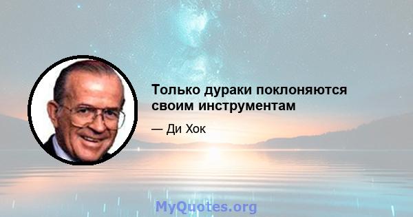 Только дураки поклоняются своим инструментам