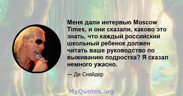 Меня дали интервью Moscow Times, и они сказали, каково это знать, что каждый российский школьный ребенок должен читать ваше руководство по выживанию подростка? Я сказал немного ужасно.