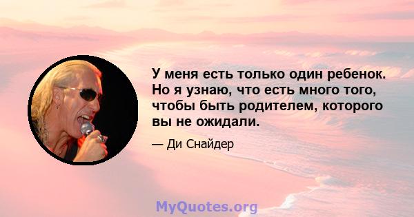 У меня есть только один ребенок. Но я узнаю, что есть много того, чтобы быть родителем, которого вы не ожидали.