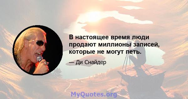 В настоящее время люди продают миллионы записей, которые не могут петь.