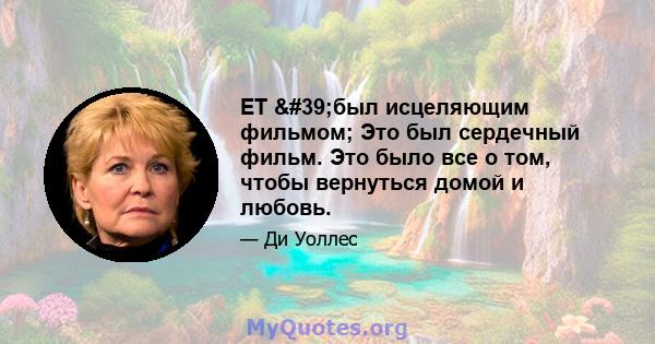 ET 'был исцеляющим фильмом; Это был сердечный фильм. Это было все о том, чтобы вернуться домой и любовь.