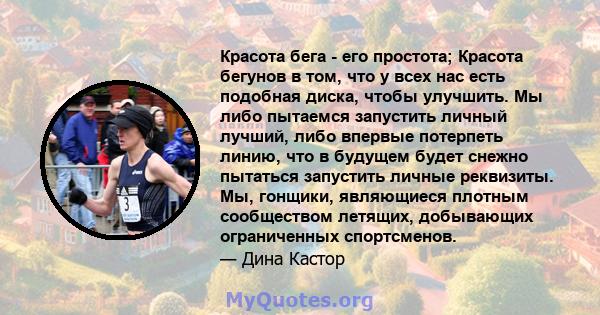 Красота бега - его простота; Красота бегунов в том, что у всех нас есть подобная диска, чтобы улучшить. Мы либо пытаемся запустить личный лучший, либо впервые потерпеть линию, что в будущем будет снежно пытаться