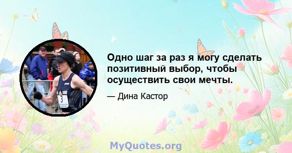 Одно шаг за раз я могу сделать позитивный выбор, чтобы осуществить свои мечты.