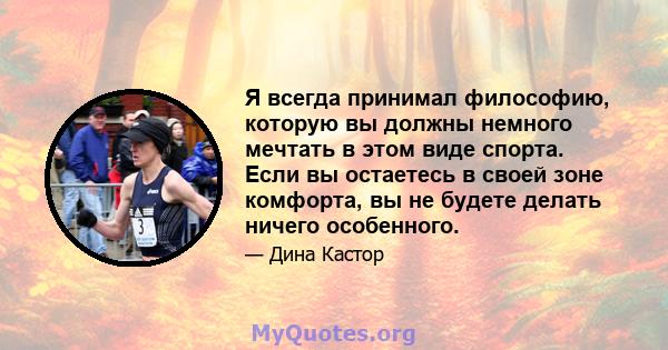 Я всегда принимал философию, которую вы должны немного мечтать в этом виде спорта. Если вы остаетесь в своей зоне комфорта, вы не будете делать ничего особенного.