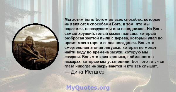 Мы хотим быть Богом во всех способах, которые не являются способами Бога, в том, что мы надеемся, неразрушимы или неподвижно. Но Бог - самый хрупкий, голый мазок пыльцы, который разбросан желтой пыли с дерева, который