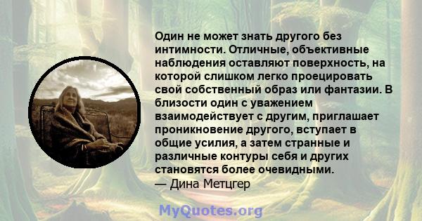 Один не может знать другого без интимности. Отличные, объективные наблюдения оставляют поверхность, на которой слишком легко проецировать свой собственный образ или фантазии. В близости один с уважением взаимодействует