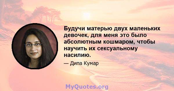 Будучи матерью двух маленьких девочек, для меня это было абсолютным кошмаром, чтобы научить их сексуальному насилию.