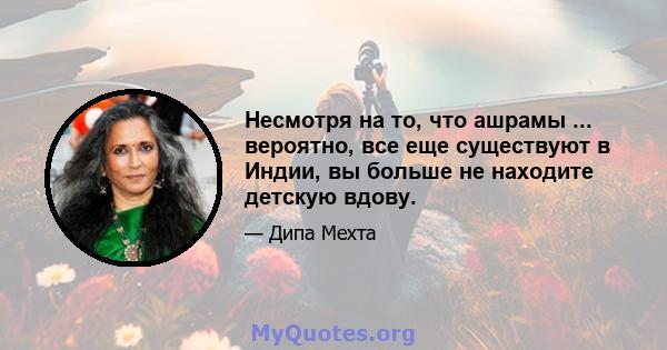 Несмотря на то, что ашрамы ... вероятно, все еще существуют в Индии, вы больше не находите детскую вдову.