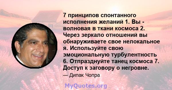 7 принципов спонтанного исполнения желаний 1. Вы - волновая в ткани космоса 2. Через зеркало отношений вы обнаруживаете свое нелокальное я. Используйте свою эмоциональную турбулентность 6. Отпразднуйте танец космоса 7.