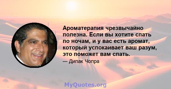 Ароматерапия чрезвычайно полезна. Если вы хотите спать по ночам, и у вас есть аромат, который успокаивает ваш разум, это поможет вам спать.