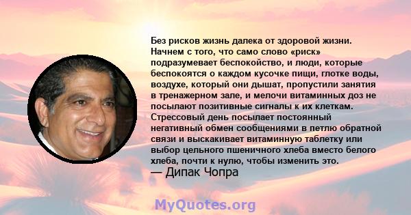 Без рисков жизнь далека от здоровой жизни. Начнем с того, что само слово «риск» подразумевает беспокойство, и люди, которые беспокоятся о каждом кусочке пищи, глотке воды, воздухе, который они дышат, пропустили занятия