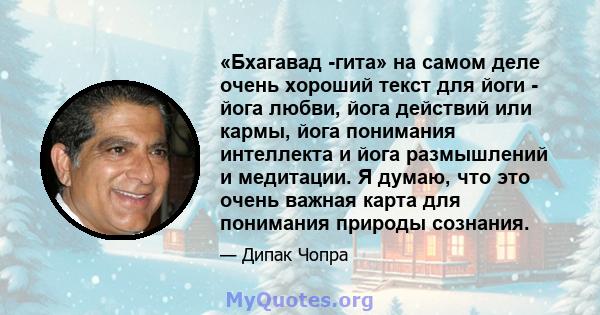 «Бхагавад -гита» на самом деле очень хороший текст для йоги - йога любви, йога действий или кармы, йога понимания интеллекта и йога размышлений и медитации. Я думаю, что это очень важная карта для понимания природы